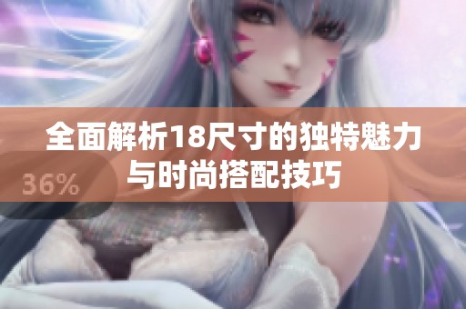 全面解析18尺寸的独特魅力与时尚搭配技巧