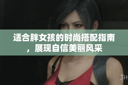 适合胖女孩的时尚搭配指南，展现自信美丽风采