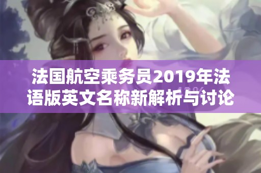 法国航空乘务员2019年法语版英文名称新解析与讨论