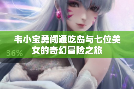 韦小宝勇闯通吃岛与七位美女的奇幻冒险之旅