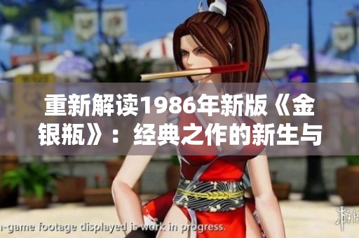 重新解读1986年新版《金银瓶》：经典之作的新生与传承