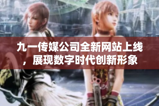 九一传媒公司全新网站上线，展现数字时代创新形象