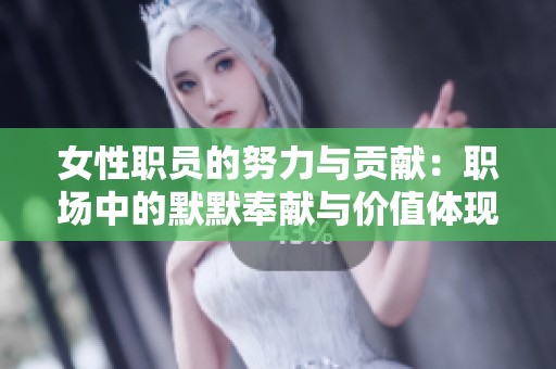 女性职员的努力与贡献：职场中的默默奉献与价值体现