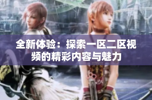全新体验：探索一区二区视频的精彩内容与魅力