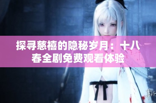 探寻慈禧的隐秘岁月：十八春全剧免费观看体验