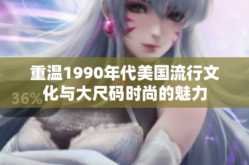 重温1990年代美国流行文化与大尺码时尚的魅力