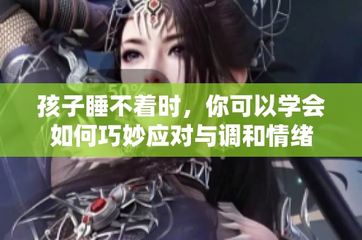孩子睡不着时，你可以学会如何巧妙应对与调和情绪