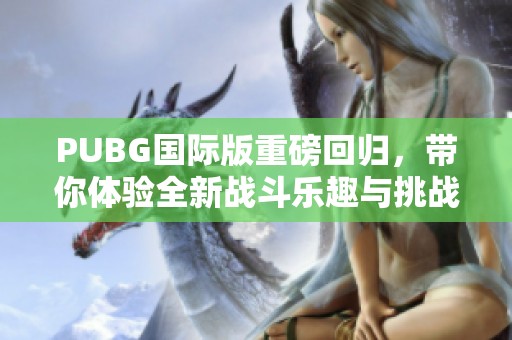 PUBG国际版重磅回归，带你体验全新战斗乐趣与挑战