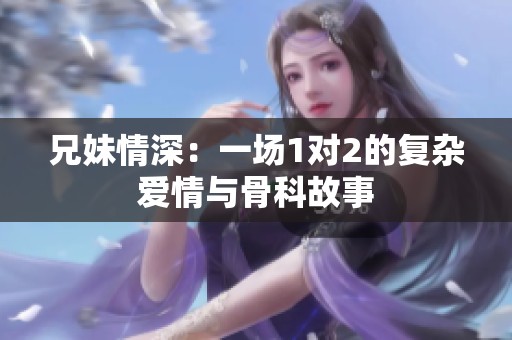 兄妹情深：一场1对2的复杂爱情与骨科故事
