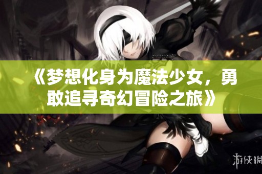《梦想化身为魔法少女，勇敢追寻奇幻冒险之旅》