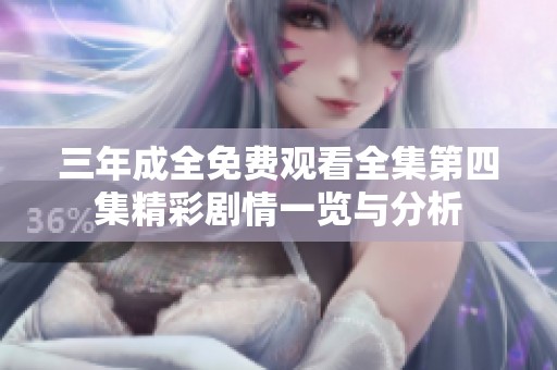 三年成全免费观看全集第四集精彩剧情一览与分析