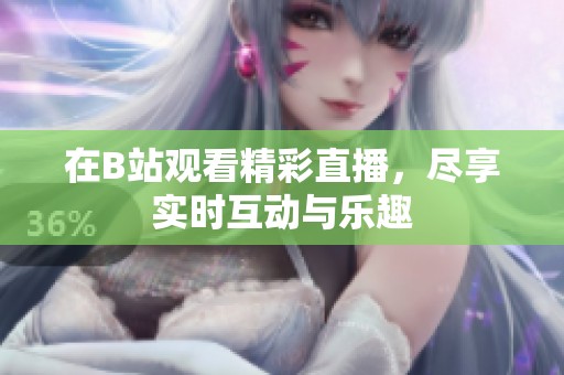 在B站观看精彩直播，尽享实时互动与乐趣