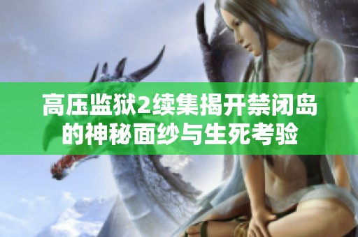 高压监狱2续集揭开禁闭岛的神秘面纱与生死考验