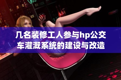 几名装修工人参与hp公交车灌溉系统的建设与改造