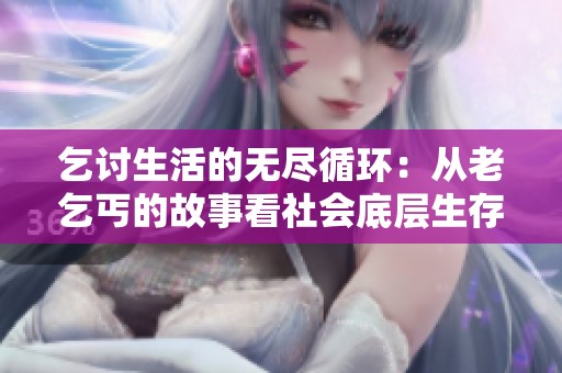 乞讨生活的无尽循环：从老乞丐的故事看社会底层生存奋斗