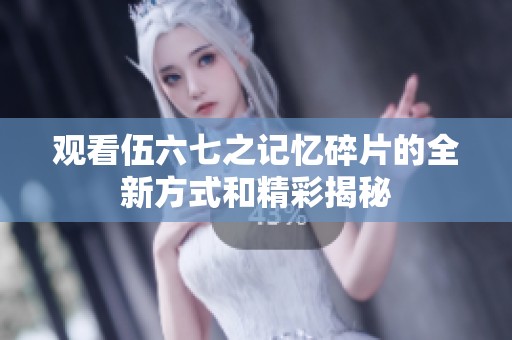 观看伍六七之记忆碎片的全新方式和精彩揭秘