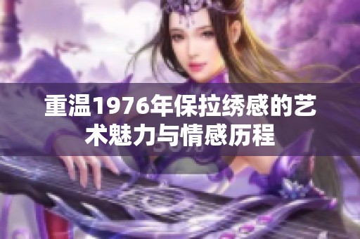 重温1976年保拉绣感的艺术魅力与情感历程