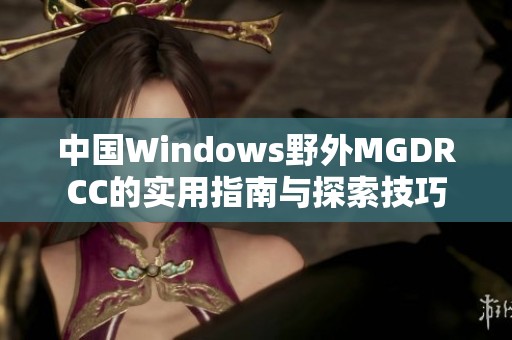 中国Windows野外MGDRCC的实用指南与探索技巧