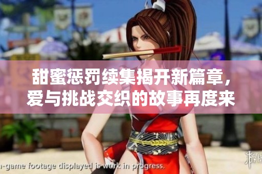 甜蜜惩罚续集揭开新篇章，爱与挑战交织的故事再度来袭