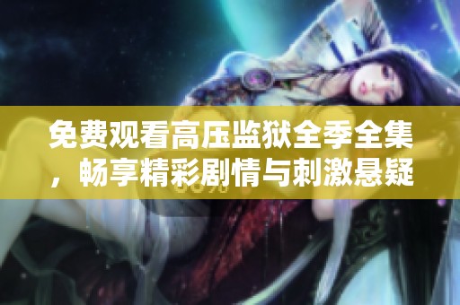 免费观看高压监狱全季全集，畅享精彩剧情与刺激悬疑
