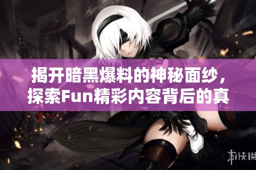 揭开暗黑爆料的神秘面纱，探索Fun精彩内容背后的真相