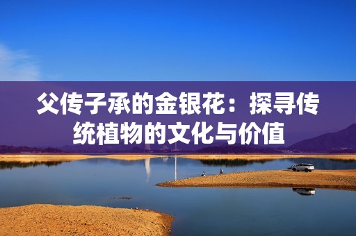 父传子承的金银花：探寻传统植物的文化与价值