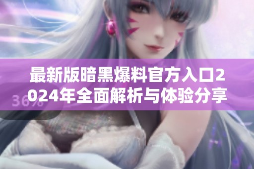 最新版暗黑爆料官方入口2024年全面解析与体验分享