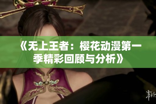 《无上王者：樱花动漫第一季精彩回顾与分析》