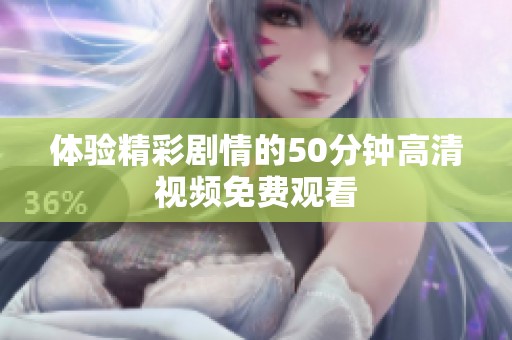 体验精彩剧情的50分钟高清视频免费观看