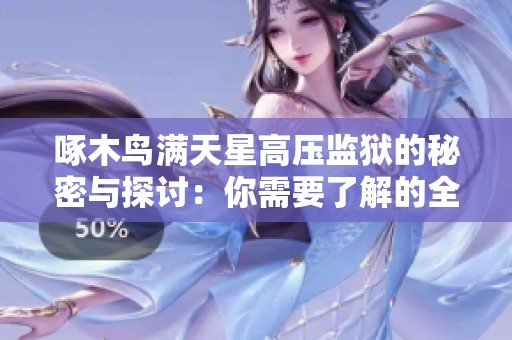 啄木鸟满天星高压监狱的秘密与探讨：你需要了解的全部信息
