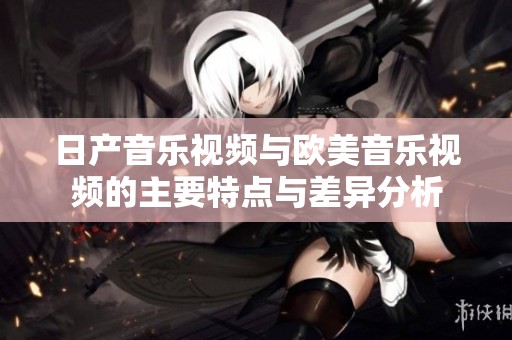 日产音乐视频与欧美音乐视频的主要特点与差异分析