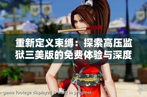 重新定义束缚：探索高压监狱三美版的免费体验与深度分析