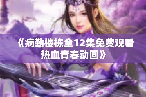 《病勤楼栋全12集免费观看热血青春动画》