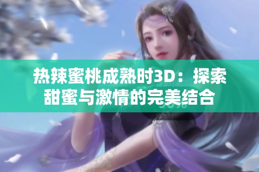 热辣蜜桃成熟时3D：探索甜蜜与激情的完美结合