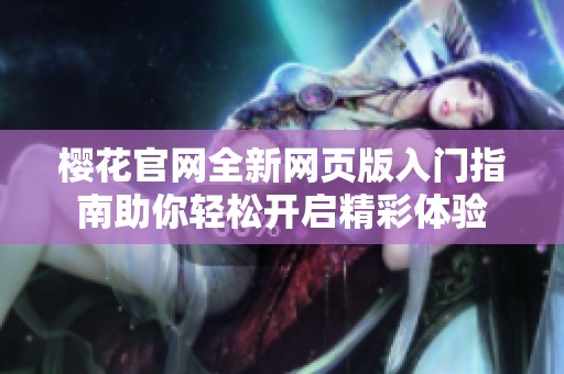 樱花官网全新网页版入门指南助你轻松开启精彩体验