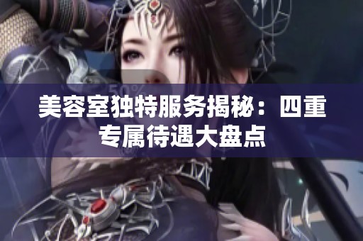 美容室独特服务揭秘：四重专属待遇大盘点