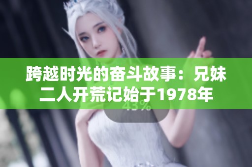跨越时光的奋斗故事：兄妹二人开荒记始于1978年
