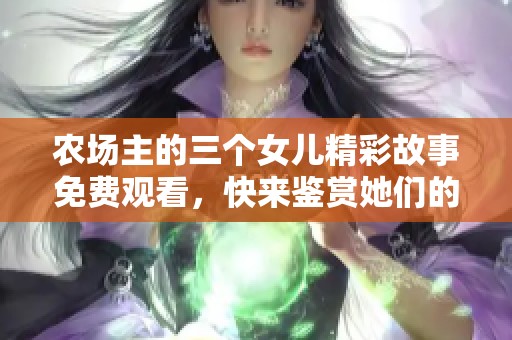 农场主的三个女儿精彩故事免费观看，快来鉴赏她们的生活乐趣