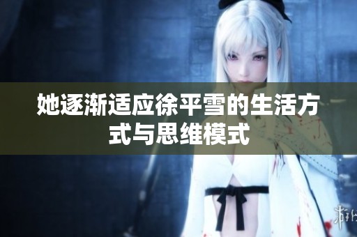 她逐渐适应徐平雪的生活方式与思维模式
