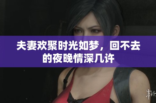 夫妻欢聚时光如梦，回不去的夜晚情深几许
