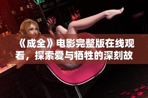 《成全》电影完整版在线观看，探索爱与牺牲的深刻故事