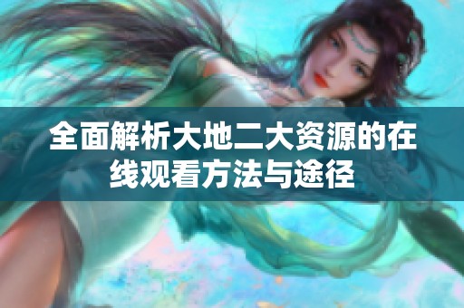 全面解析大地二大资源的在线观看方法与途径