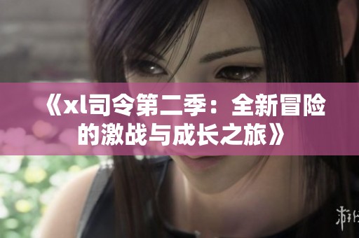 《xl司令第二季：全新冒险的激战与成长之旅》