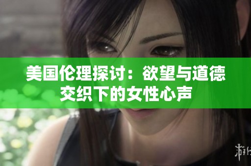 美国伦理探讨：欲望与道德交织下的女性心声
