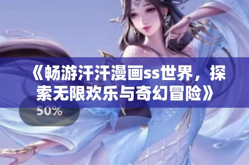 《畅游汗汗漫画ss世界，探索无限欢乐与奇幻冒险》