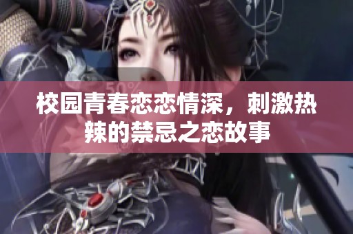 校园青春恋恋情深，刺激热辣的禁忌之恋故事