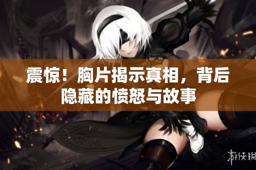 震惊！胸片揭示真相，背后隐藏的愤怒与故事