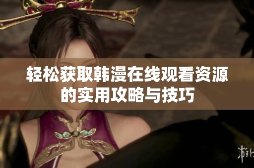 轻松获取韩漫在线观看资源的实用攻略与技巧