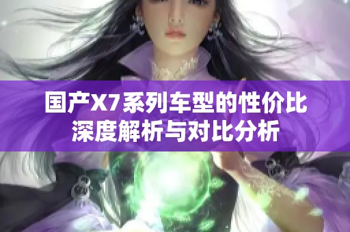 国产X7系列车型的性价比深度解析与对比分析