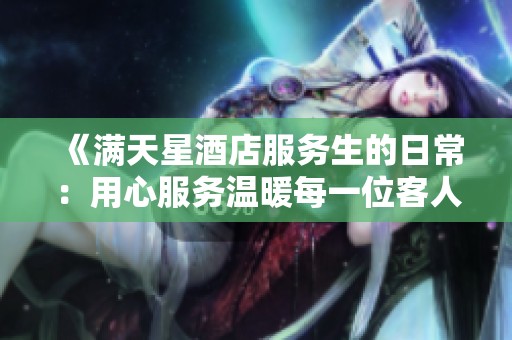 《满天星酒店服务生的日常：用心服务温暖每一位客人》